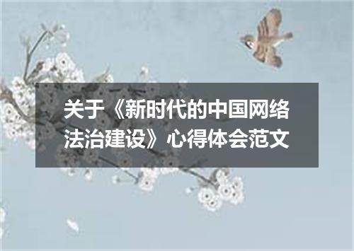 关于《新时代的中国网络法治建设》心得体会范文