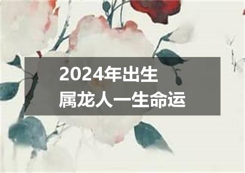 2024年出生属龙人一生命运