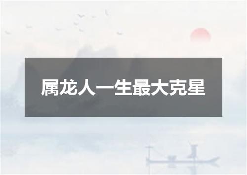 属龙人一生最大克星