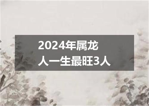 2024年属龙人一生最旺3人