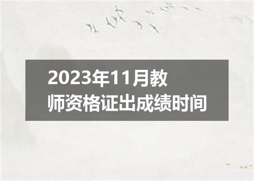 2023年11月教师资格证出成绩时间