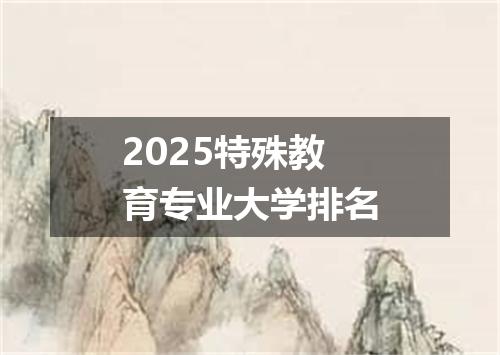 2025特殊教育专业大学排名