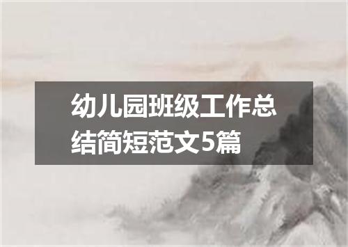 幼儿园班级工作总结简短范文5篇