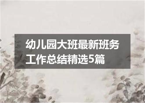 幼儿园大班最新班务工作总结精选5篇