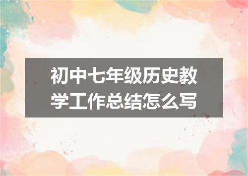 初中七年级历史教学工作总结怎么写