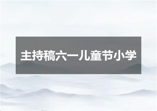 主持稿六一儿童节小学