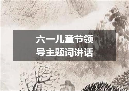 六一儿童节领导主题词讲话