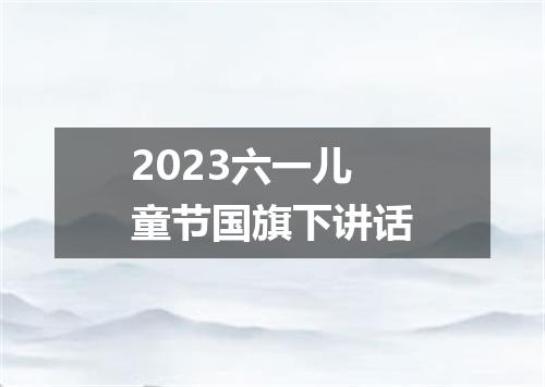 2023六一儿童节国旗下讲话