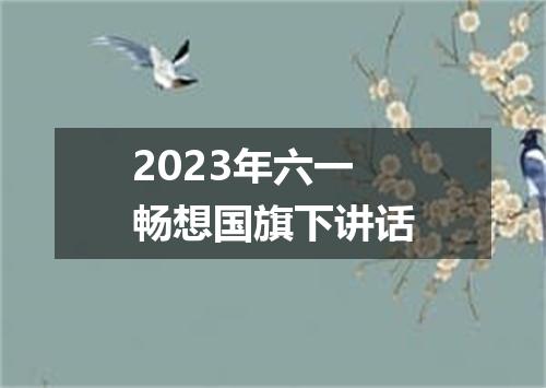2023年六一畅想国旗下讲话
