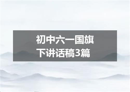 初中六一国旗下讲话稿3篇