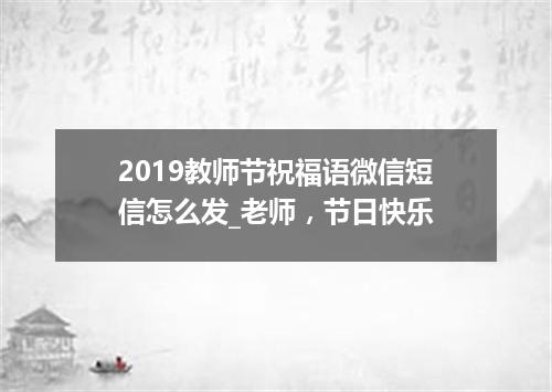2019教师节祝福语微信短信怎么发_老师，节日快乐