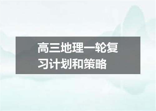 高三地理一轮复习计划和策略