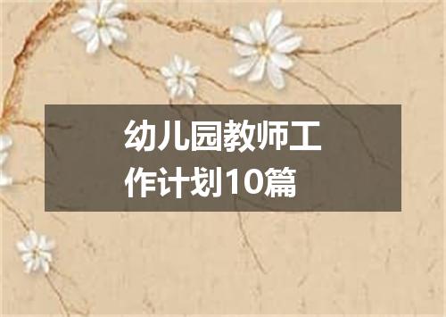 幼儿园教师工作计划10篇