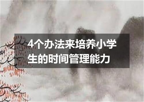 4个办法来培养小学生的时间管理能力