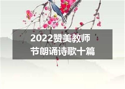 2022赞美教师节朗诵诗歌十篇
