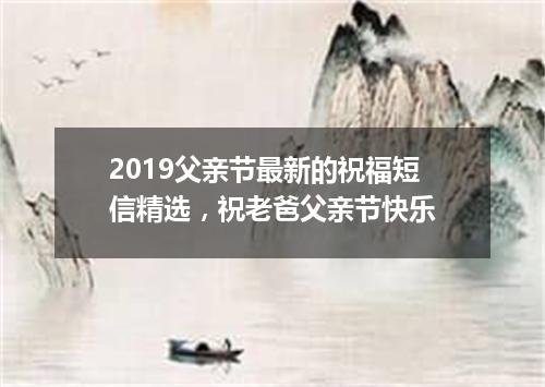 2019父亲节最新的祝福短信精选，祝老爸父亲节快乐