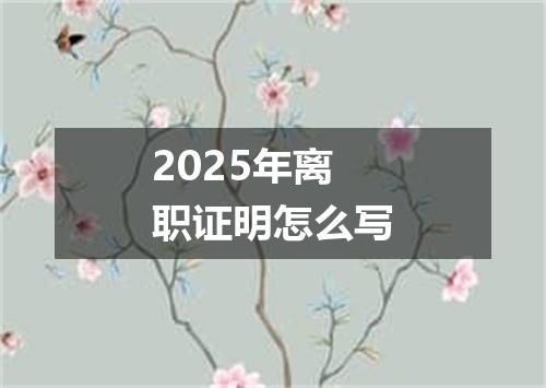 2025年离职证明怎么写