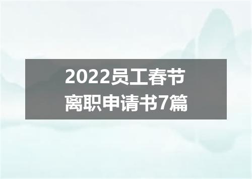 2022员工春节离职申请书7篇