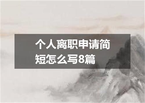 个人离职申请简短怎么写8篇