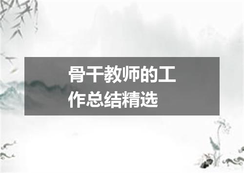 骨干教师的工作总结精选