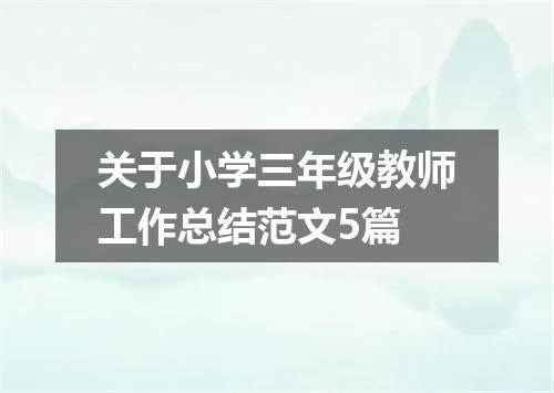 关于小学三年级教师工作总结范文5篇