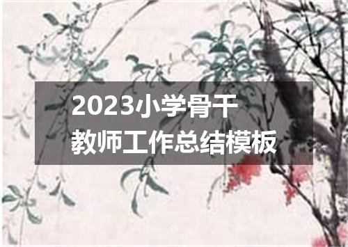 2023小学骨干教师工作总结模板