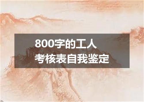 800字的工人考核表自我鉴定