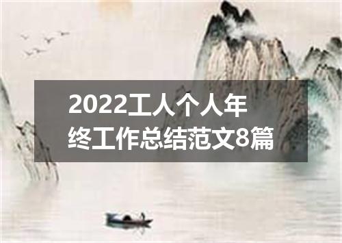2022工人个人年终工作总结范文8篇