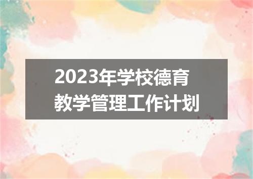 2023年学校德育教学管理工作计划