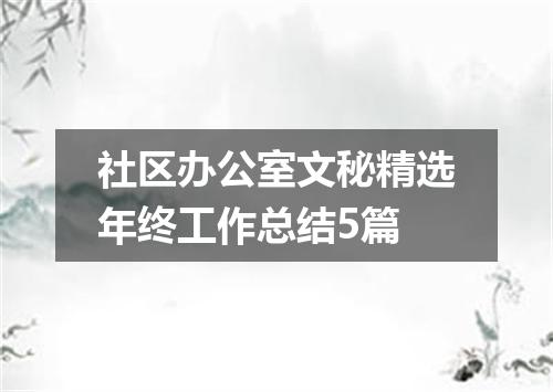 社区办公室文秘精选年终工作总结5篇