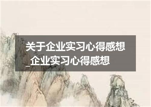 关于企业实习心得感想_企业实习心得感想