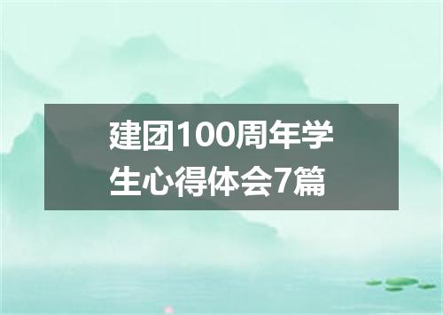 建团100周年学生心得体会7篇