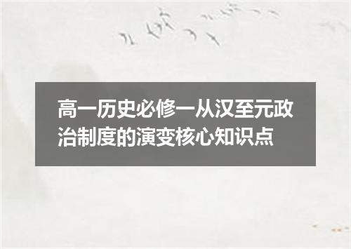 高一历史必修一从汉至元政治制度的演变核心知识点