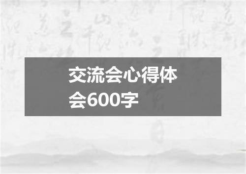 交流会心得体会600字