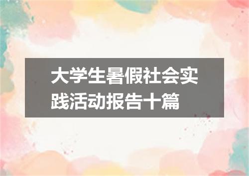 大学生暑假社会实践活动报告十篇