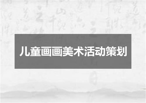 儿童画画美术活动策划