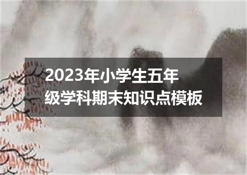 2023年小学生五年级学科期末知识点模板