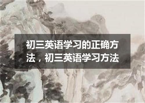 初三英语学习的正确方法，初三英语学习方法
