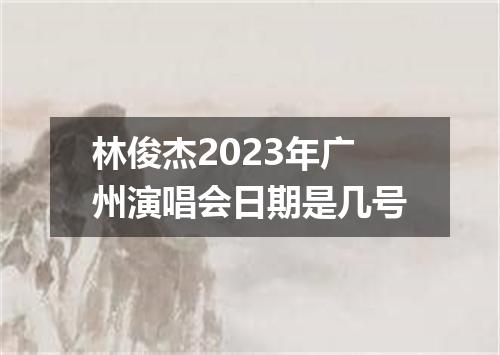 林俊杰2023年广州演唱会日期是几号