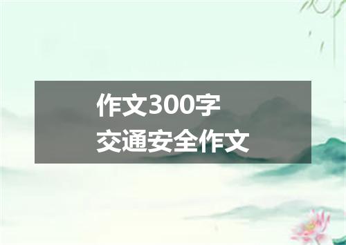 作文300字交通安全作文