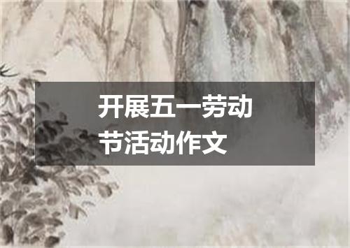 开展五一劳动节活动作文