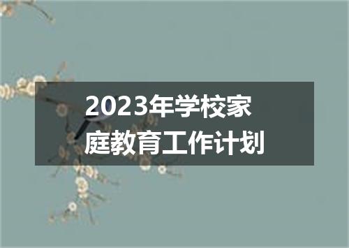 2023年学校家庭教育工作计划