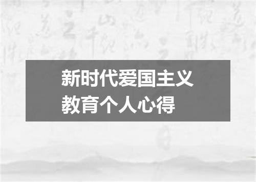 新时代爱国主义教育个人心得