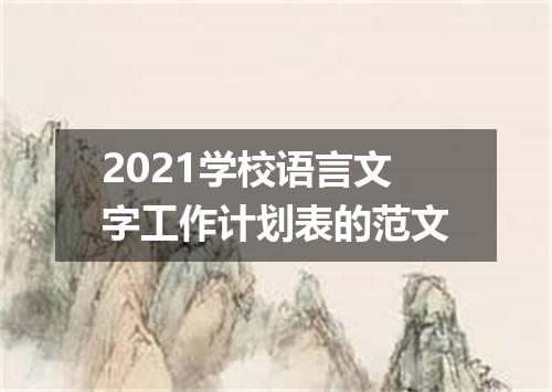 2021学校语言文字工作计划表的范文