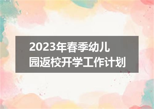 2023年春季幼儿园返校开学工作计划