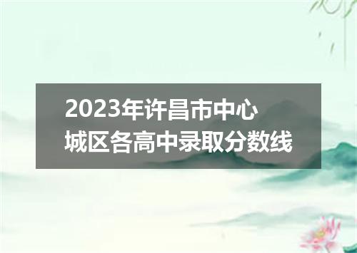 2023年许昌市中心城区各高中录取分数线