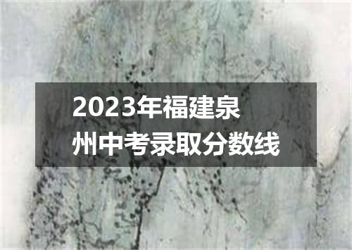 2023年福建泉州中考录取分数线