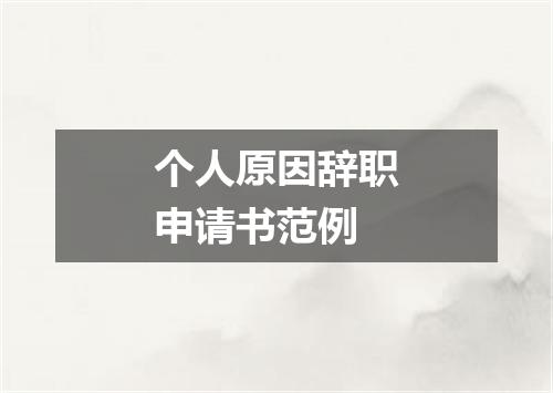 个人原因辞职申请书范例
