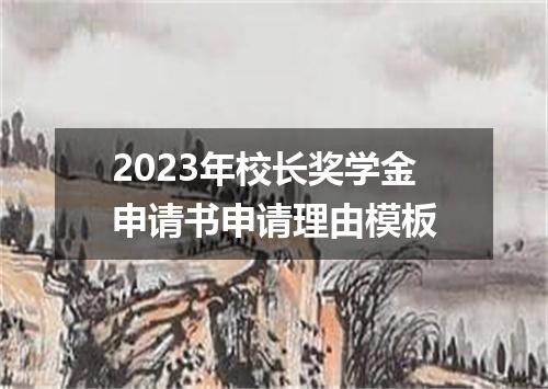 2023年校长奖学金申请书申请理由模板