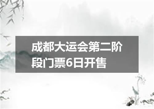 成都大运会第二阶段门票6日开售